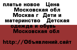 платье новое › Цена ­ 500 - Московская обл., Москва г. Дети и материнство » Детская одежда и обувь   . Московская обл.